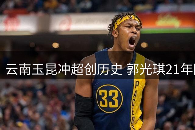 云南玉昆冲超创历史 郭光琪21年圆梦重振滇足雄风