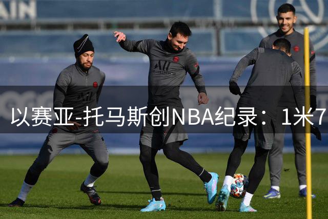 以赛亚-托马斯创NBA纪录：1米76身高三双第一人