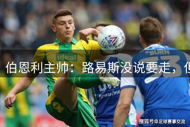 伯恩利主帅：路易斯没说要走，但若接到英超报价他可能离开