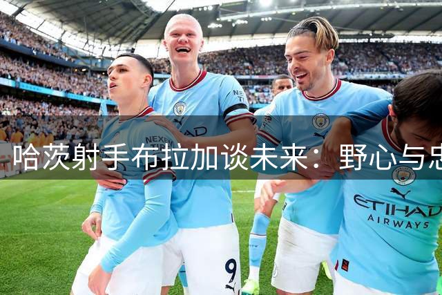 哈茨射手布拉加谈未来：野心与忠诚的平衡之道