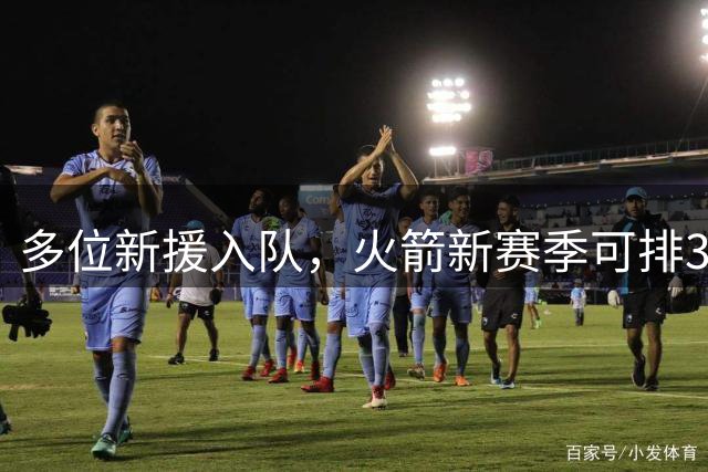 多位新援入队，火箭新赛季可排3套阵容？3后卫或双塔模式，或收奇效