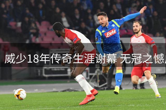 威少18年传奇生涯谢幕 无冠之憾成永恒记忆