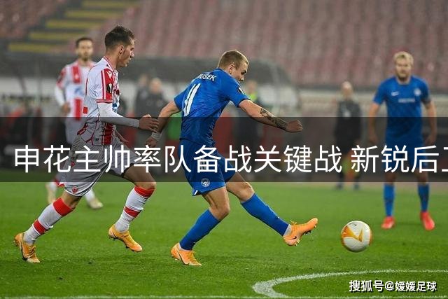 申花主帅率队备战关键战 新锐后卫坦承位置适应挑战