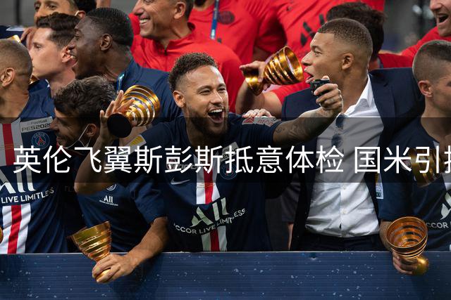 英伦飞翼斯彭斯抵意体检 国米引援进入实质阶段