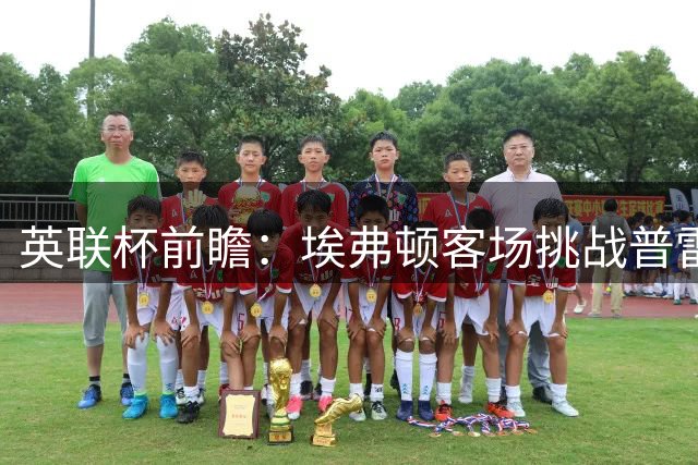 英联杯前瞻：埃弗顿客场挑战普雷斯顿 实力占优晋级在望