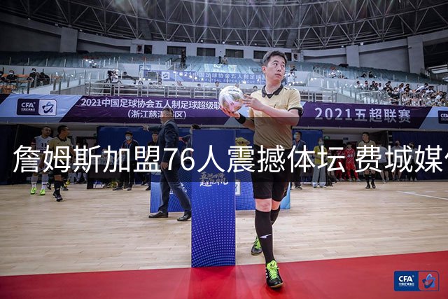 詹姆斯加盟76人震撼体坛 费城媒体头版致敬新王