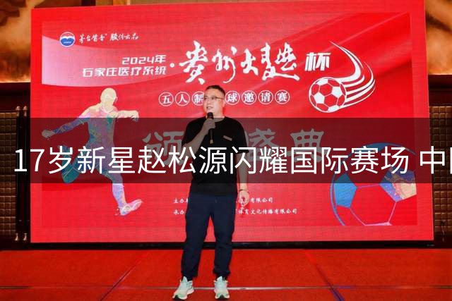 17岁新星赵松源闪耀国际赛场 中国足球青训体系面临新考验