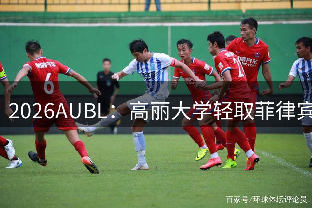 2026AUBL：高丽大学轻取菲律宾大学锁定B组第一 石俊辉14+6+8