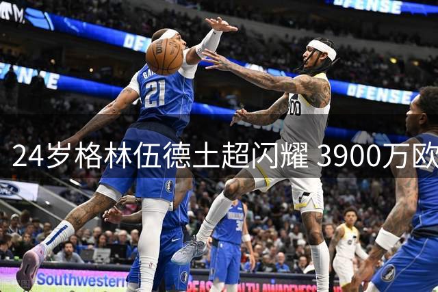 24岁格林伍德土超闪耀 3900万欧转会费超值兑现