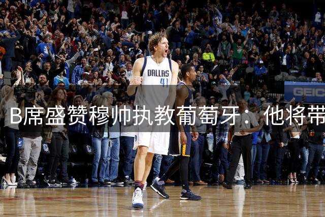 B席盛赞穆帅执教葡萄牙：他将带给我们不一样的足球哲学