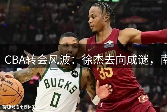 CBA转会风波：徐杰去向成谜，南京同曦交易前景几何？